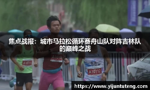 焦点战报：城市马拉松循环赛舟山队对阵吉林队的巅峰之战