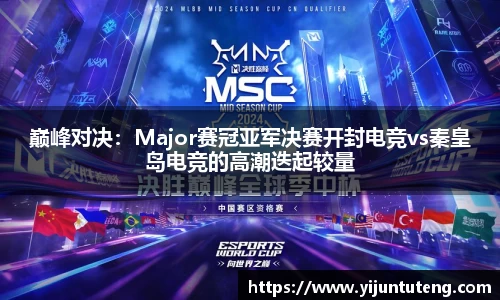 巅峰对决：Major赛冠亚军决赛开封电竞vs秦皇岛电竞的高潮迭起较量