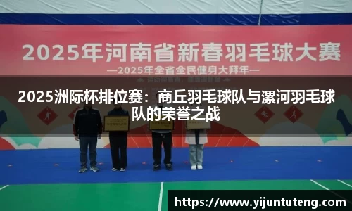 2025洲际杯排位赛：商丘羽毛球队与漯河羽毛球队的荣誉之战