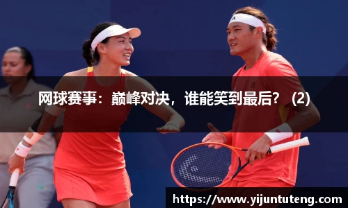 网球赛事：巅峰对决，谁能笑到最后？ (2)