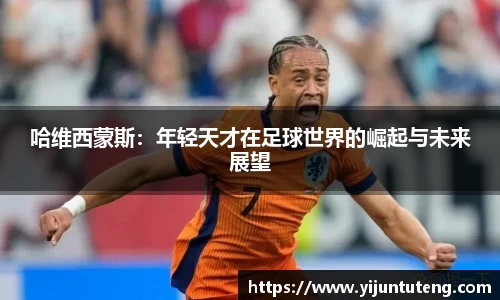 哈维西蒙斯：年轻天才在足球世界的崛起与未来展望